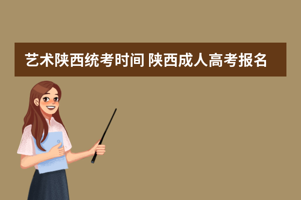 艺术陕西统考时间 陕西成人高考报名考试时间安排